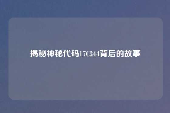 揭秘神秘代码17C344背后的故事