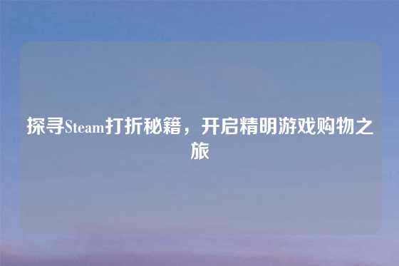 探寻Steam打折秘籍，开启精明游戏购物之旅