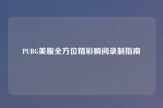 PUBG美服全方位精彩瞬间录制指南