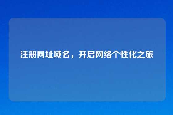注册网址域名，开启网络个性化之旅