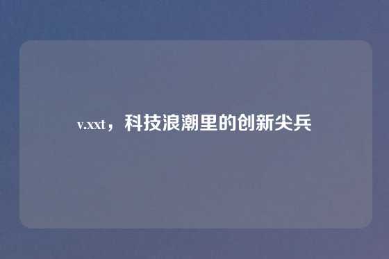 v.xxt，科技浪潮里的创新尖兵