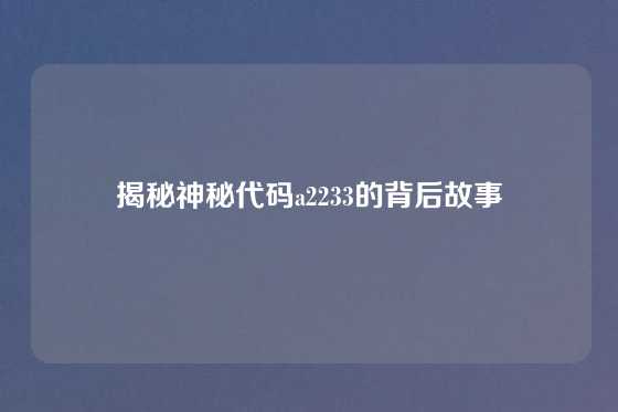 揭秘神秘代码a2233的背后故事