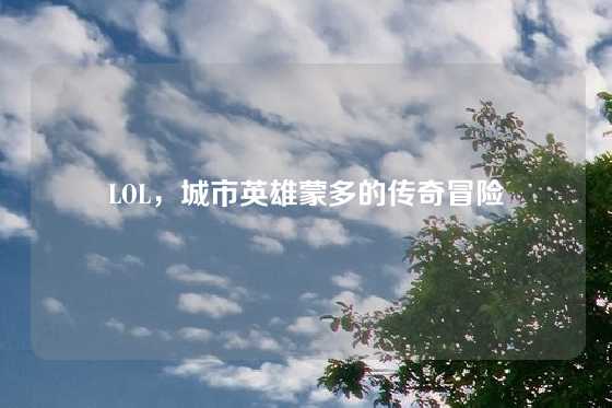 LOL，城市英雄蒙多的传奇冒险