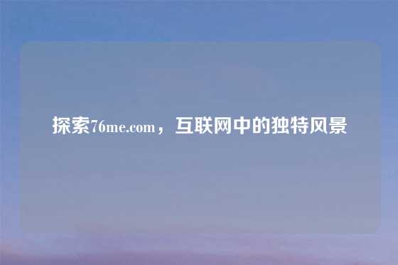 探索76me.com，互联网中的独特风景