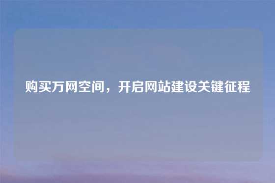 购买万网空间，开启网站建设关键征程