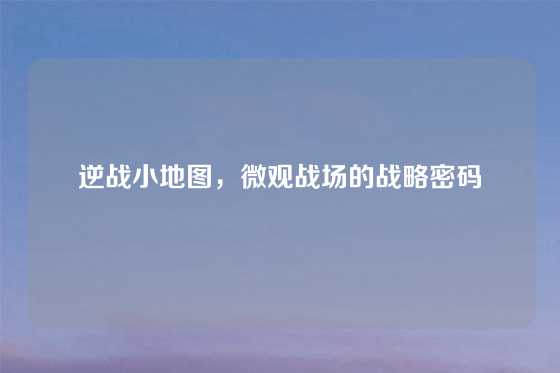 逆战小地图，微观战场的战略密码