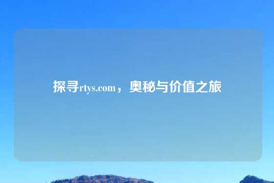 探寻rtys.com，奥秘与价值之旅