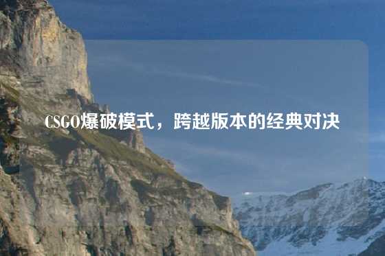 CSGO爆破模式，跨越版本的经典对决