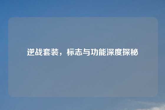 逆战套装，标志与功能深度探秘