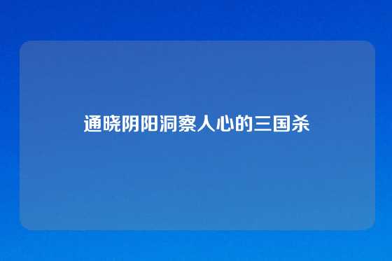 通晓阴阳洞察人心的三国杀