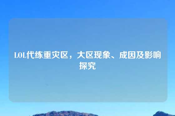 LOL代练重灾区，大区现象、成因及影响探究