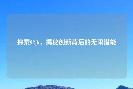 探索92jh，揭秘创新背后的无限潜能