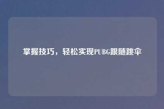掌握技巧，轻松实现PUBG跟随跳伞