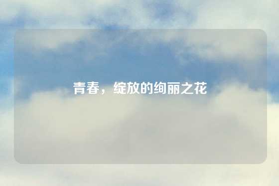 青春，绽放的绚丽之花