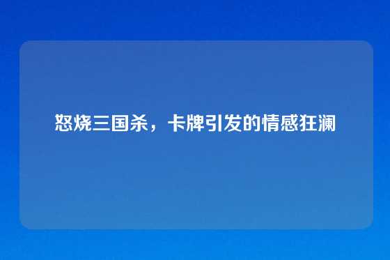 怒烧三国杀，卡牌引发的情感狂澜