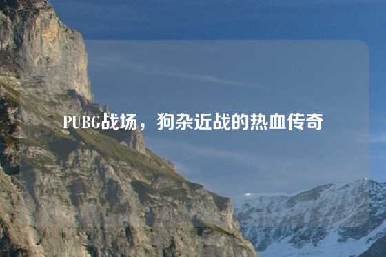 PUBG战场，狗杂近战的热血传奇