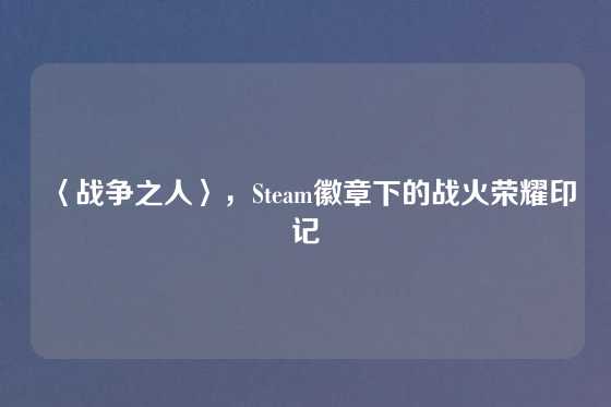 〈战争之人〉，Steam徽章下的战火荣耀印记