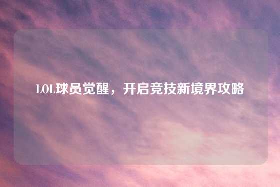 LOL球员觉醒，开启竞技新境界攻略