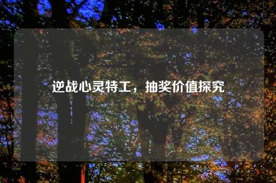 逆战心灵特工，抽奖价值探究