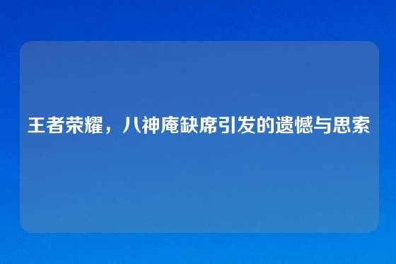 王者荣耀，八神庵缺席引发的遗憾与思索