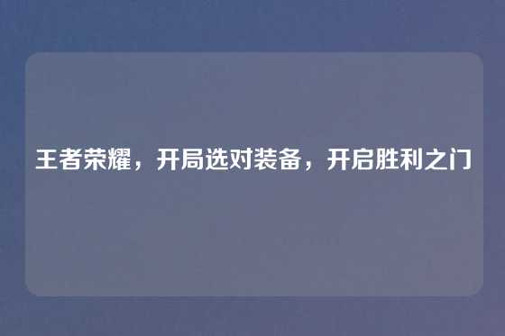 王者荣耀，开局选对装备，开启胜利之门