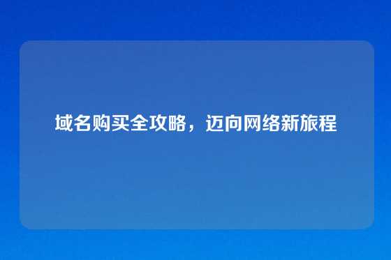 域名购买全攻略，迈向网络新旅程