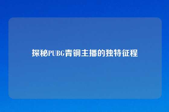 探秘PUBG青铜主播的独特征程