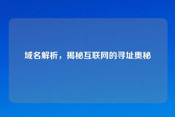 域名解析，揭秘互联网的寻址奥秘