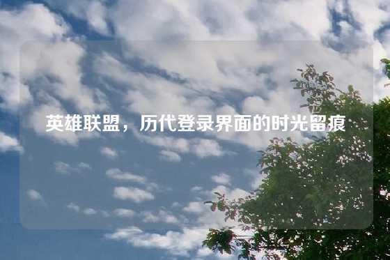 英雄联盟，历代登录界面的时光留痕