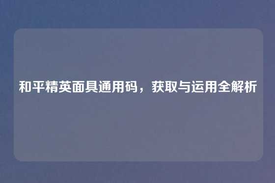 和平精英面具通用码，获取与运用全解析