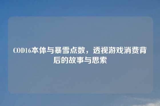 COD16本体与暴雪点数，透视游戏消费背后的故事与思索