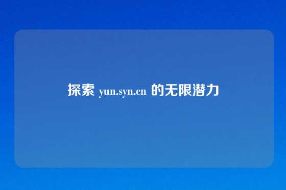 探索 yun.syn.cn 的无限潜力