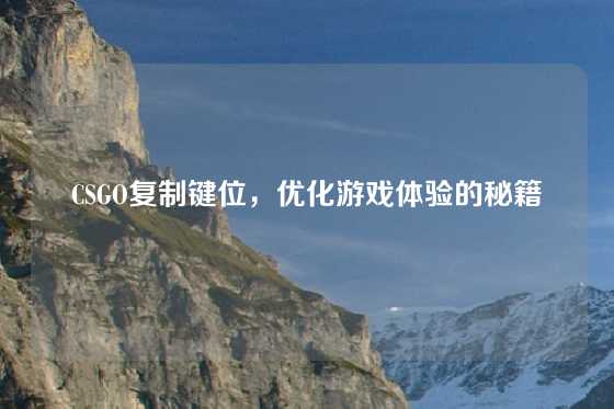 CSGO复制键位，优化游戏体验的秘籍