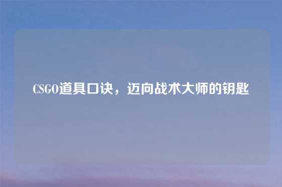 CSGO道具口诀，迈向战术大师的钥匙