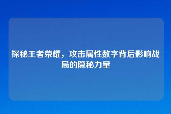 探秘王者荣耀，攻击属性数字背后影响战局的隐秘力量