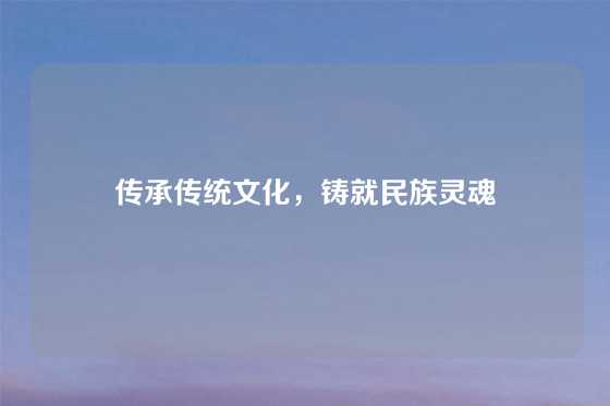 传承传统文化，铸就民族灵魂