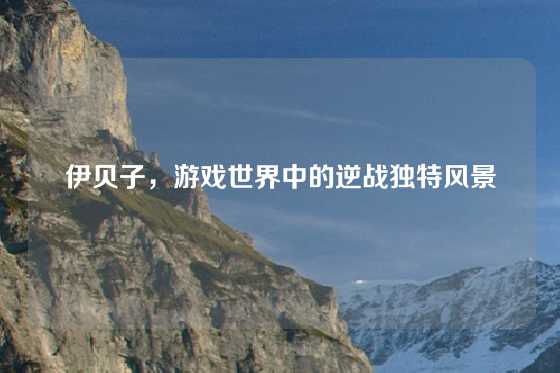 伊贝子，游戏世界中的逆战独特风景