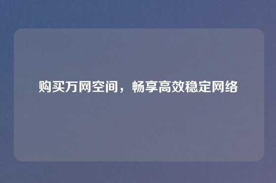 购买万网空间，畅享高效稳定网络