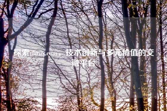 探索ulinix.com，技术创新与多元价值的交融平台