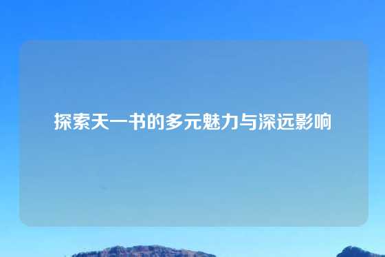 探索天一书的多元魅力与深远影响