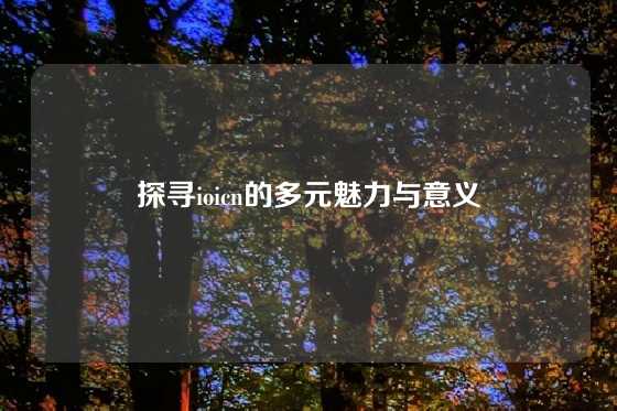 探寻ioicn的多元魅力与意义
