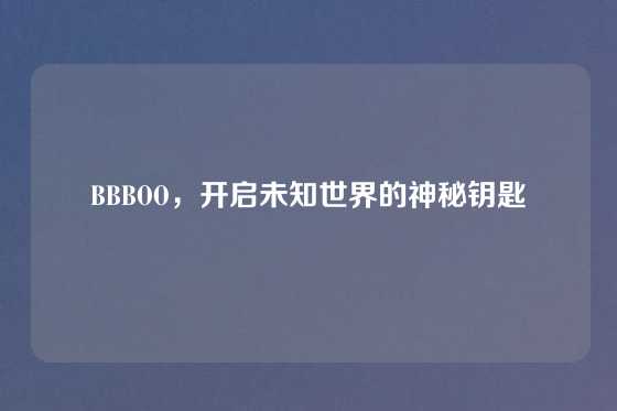 BBBOO，开启未知世界的神秘钥匙