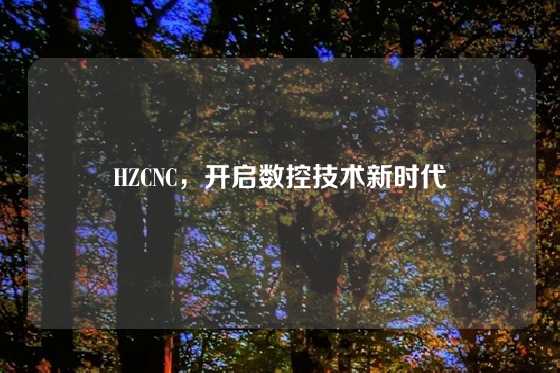 HZCNC，开启数控技术新时代