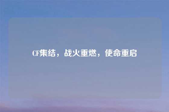 CF集结，战火重燃，使命重启