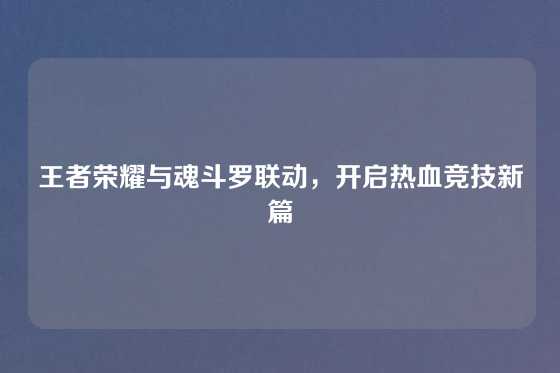 王者荣耀与魂斗罗联动，开启热血竞技新篇