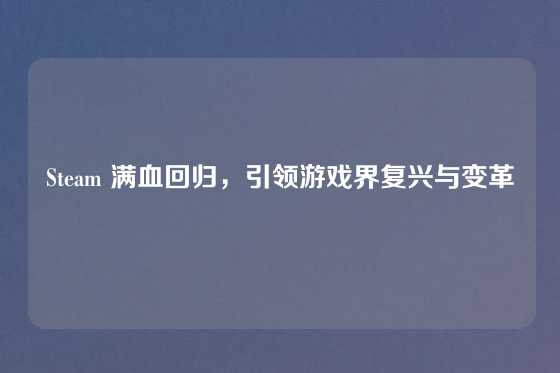 Steam 满血回归，引领游戏界复兴与变革