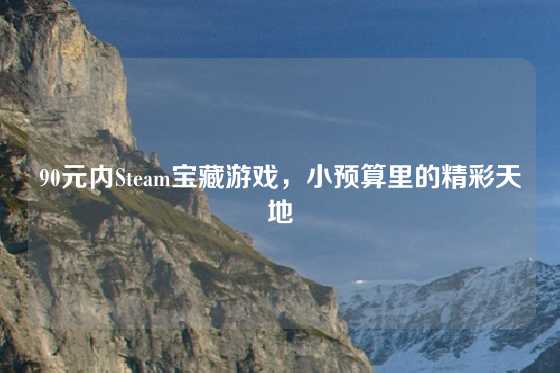 90元内Steam宝藏游戏，小预算里的精彩天地