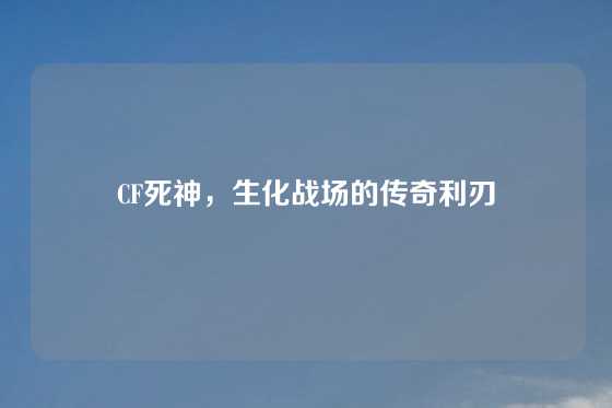 CF死神，生化战场的传奇利刃