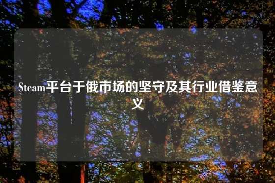 Steam平台于俄市场的坚守及其行业借鉴意义