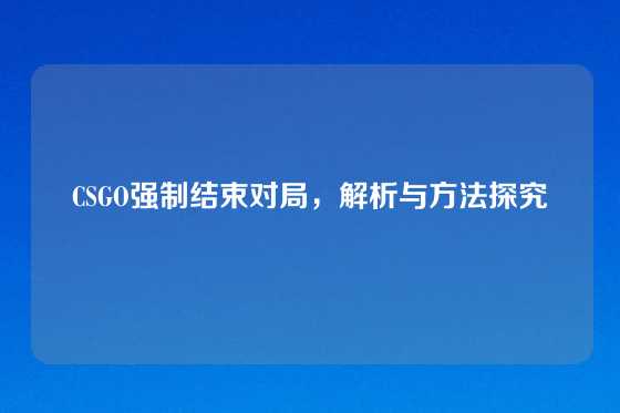 CSGO强制结束对局，解析与方法探究